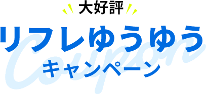 大好評！りふれゆうゆうキャンペーン