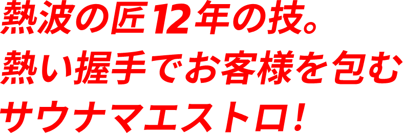 熱波の匠12年の技。熱い握手でお客様を包むサウナマエストロ！